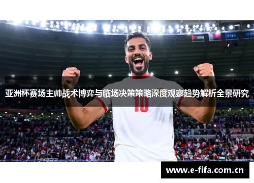 亚洲杯赛场主帅战术博弈与临场决策策略深度观察趋势解析全景研究 亚洲杯赛场主帅战术博弈与临场决策策略深度观察趋势解析全景研究
