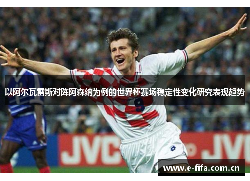 以阿尔瓦雷斯对阵阿森纳为例的世界杯赛场稳定性变化研究表现趋势 以阿尔瓦雷斯对阵阿森纳为例的世界杯赛场稳定性变化研究表现趋势
